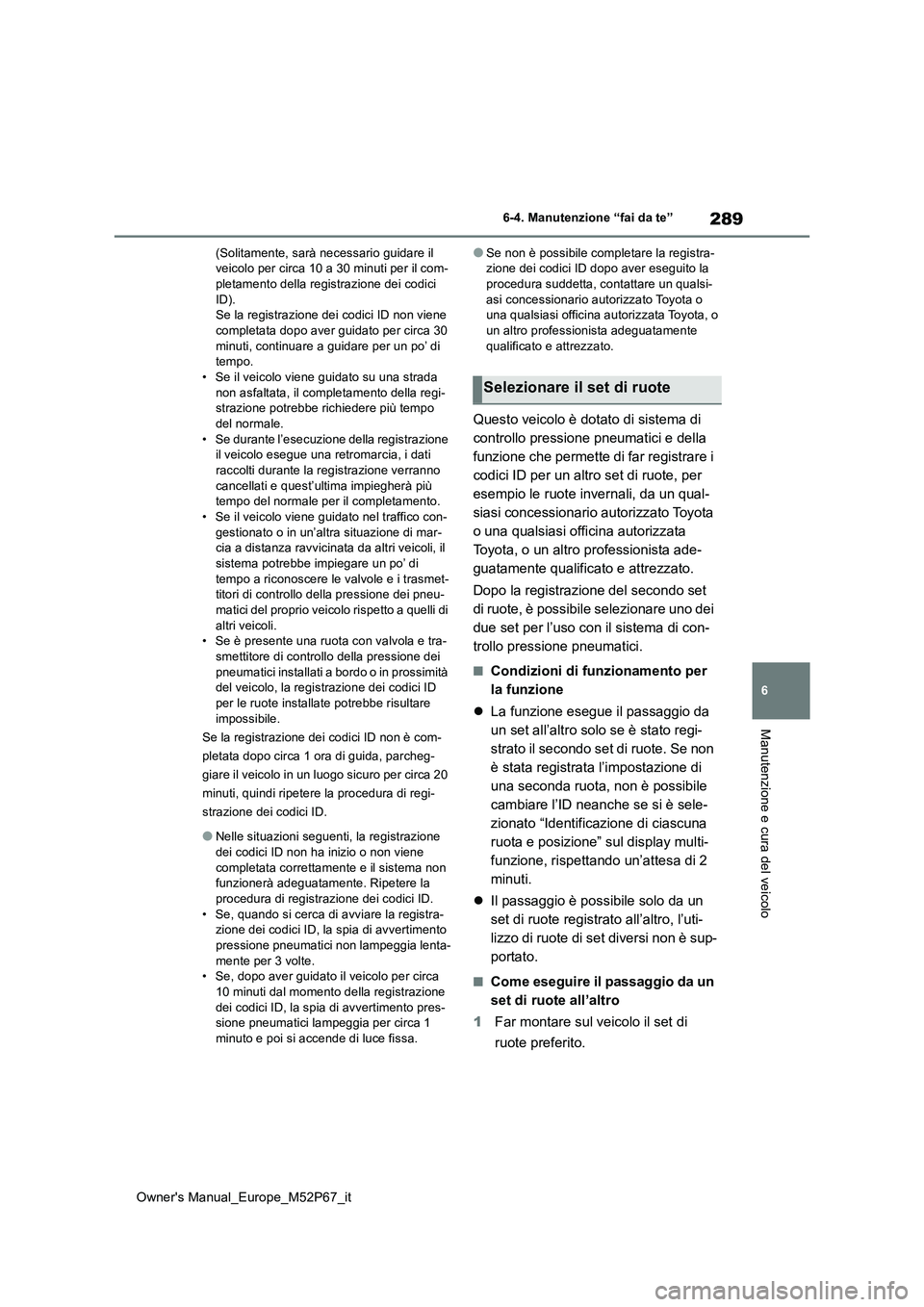 TOYOTA GR YARIS 2022  Manuale duso (in Italian) 289
6
Owner's Manual_Europe_M52P67_it
6-4. Manutenzione “fai da te”
Manutenzione e cura del veicolo
(Solitamente, sarà necessario guidare il  veicolo per circa 10 a 30 minuti per il com-pleta