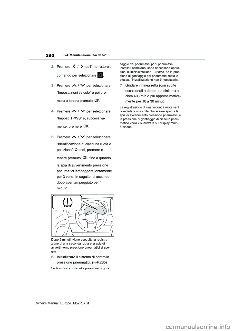 TOYOTA GR YARIS 2022  Manuale duso (in Italian) 290
Owner's Manual_Europe_M52P67_it
6-4. Manutenzione “fai da te”
2Premere   /   dell’interruttore di  
comando per selezionare  . 
3 Premere   /   per selezionare  
“Impostazioni veicolo