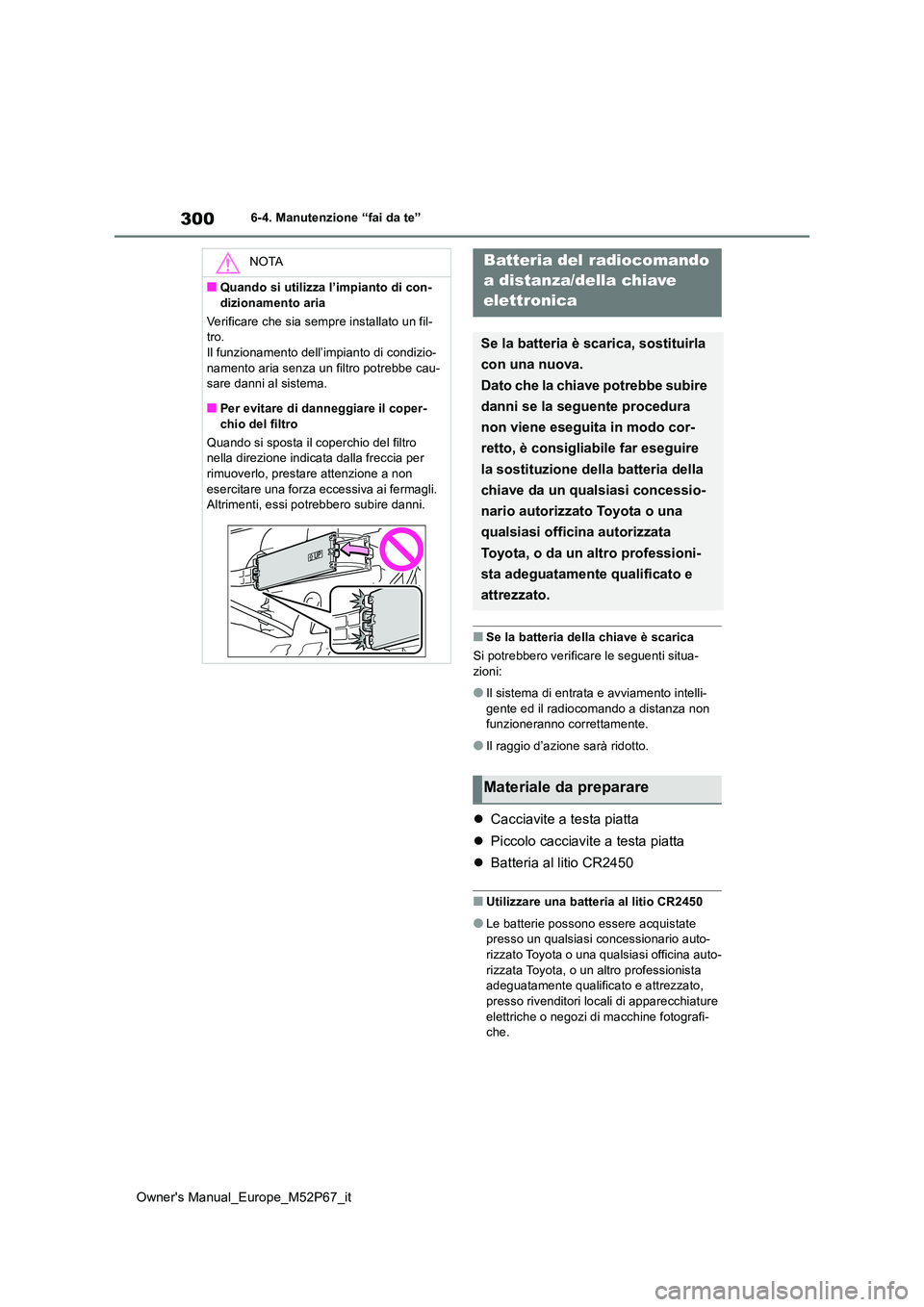 TOYOTA GR YARIS 2022 Manuale duso (in Italian) 300
Owner's Manual_Europe_M52P67_it
6-4. Manutenzione “fai da te”
■Se la batteria della chiave è scarica
Si potrebbero verificare le seguenti situa-
zioni:
●Il sistema di entrata e avvi TOYOTA GR YARIS 2022 Manuale duso (in Italian) 300
Owner's Manual_Europe_M52P67_it
6-4. Manutenzione “fai da te”
■Se la batteria della chiave è scarica
Si potrebbero verificare le seguenti situa-
zioni:
●Il sistema di entrata e avvi