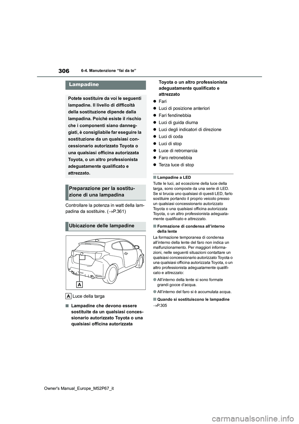 TOYOTA GR YARIS 2022 Manuale duso (in Italian) 306
Owner's Manual_Europe_M52P67_it
6-4. Manutenzione “fai da te”
Controllare la potenza in watt della lam-
padina da sostituire. ( P.361)
Luce della targa
■Lampadine che devono essere TOYOTA GR YARIS 2022 Manuale duso (in Italian) 306
Owner's Manual_Europe_M52P67_it
6-4. Manutenzione “fai da te”
Controllare la potenza in watt della lam-
padina da sostituire. ( P.361)
Luce della targa
■Lampadine che devono essere