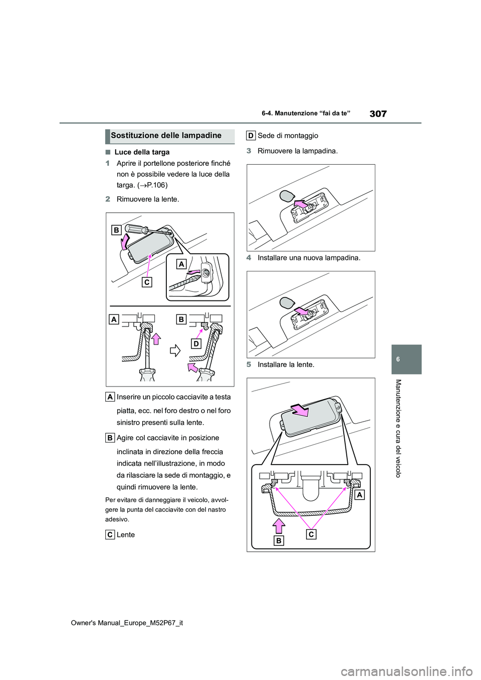 TOYOTA GR YARIS 2022 Manuale duso (in Italian) 307
6
Owner's Manual_Europe_M52P67_it
6-4. Manutenzione “fai da te”
Manutenzione e cura del veicolo
■Luce della targa
1 Aprire il portellone posteriore finché
non è possibile vedere la TOYOTA GR YARIS 2022 Manuale duso (in Italian) 307
6
Owner's Manual_Europe_M52P67_it
6-4. Manutenzione “fai da te”
Manutenzione e cura del veicolo
■Luce della targa
1 Aprire il portellone posteriore finché
non è possibile vedere la
