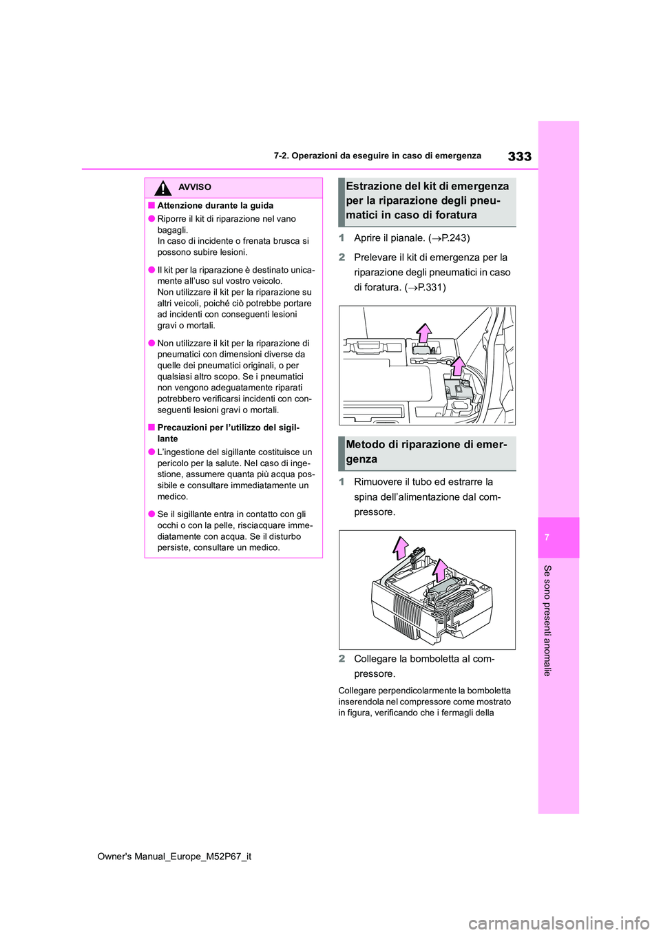 TOYOTA GR YARIS 2022 Manuale duso (in Italian) 333
7
Owner's Manual_Europe_M52P67_it
7-2. Operazioni da eseguire in caso di emergenza
Se sono presenti anomalie
1Aprire il pianale. (P.243)
2 Prelevare il kit di emergenza per la
riparazion TOYOTA GR YARIS 2022 Manuale duso (in Italian) 333
7
Owner's Manual_Europe_M52P67_it
7-2. Operazioni da eseguire in caso di emergenza
Se sono presenti anomalie
1Aprire il pianale. (P.243)
2 Prelevare il kit di emergenza per la
riparazion