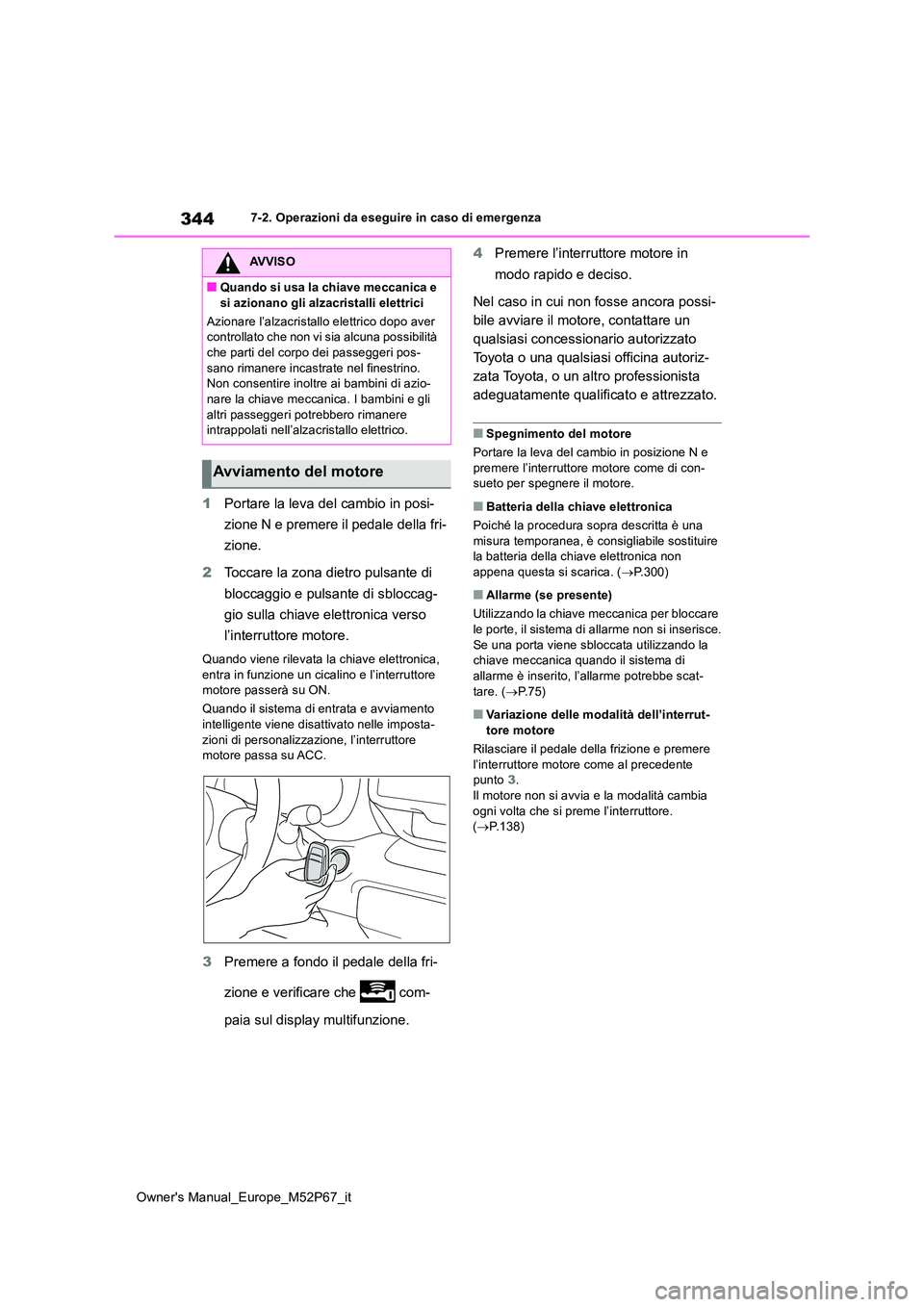 TOYOTA GR YARIS 2023  Manuale duso (in Italian) 344
Owner's Manual_Europe_M52P67_it
7-2. Operazioni da eseguire in caso di emergenza
1Portare la leva del cambio in posi- 
zione N e premere il pedale della fri- 
zione. 
2 Toccare la zona dietro 