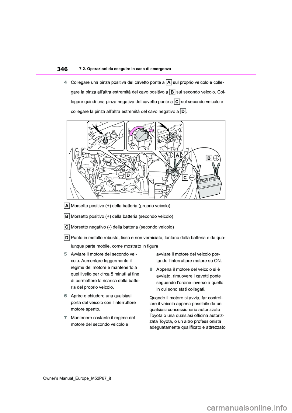 TOYOTA GR YARIS 2023  Manuale duso (in Italian) 346
Owner's Manual_Europe_M52P67_it
7-2. Operazioni da eseguire in caso di emergenza
4Collegare una pinza positiva del cavetto ponte a   sul proprio veicolo e colle- 
gare la pinza all’altra est