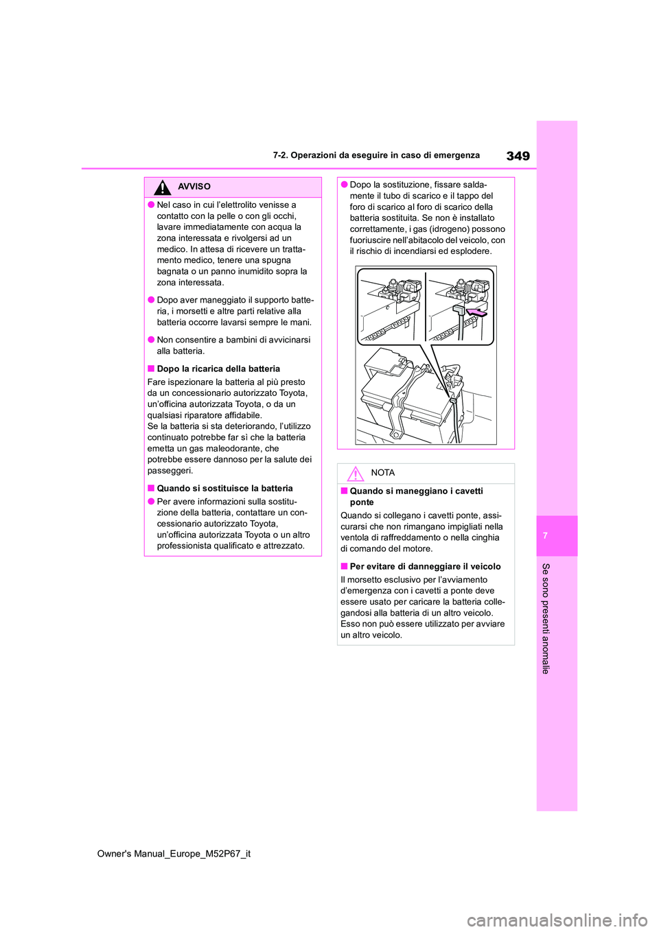 TOYOTA GR YARIS 2023  Manuale duso (in Italian) 349
7
Owner's Manual_Europe_M52P67_it
7-2. Operazioni da eseguire in caso di emergenza
Se sono presenti anomalie
AVVISO
●Nel caso in cui l’elettrolito venisse a  
contatto con la pelle o con g