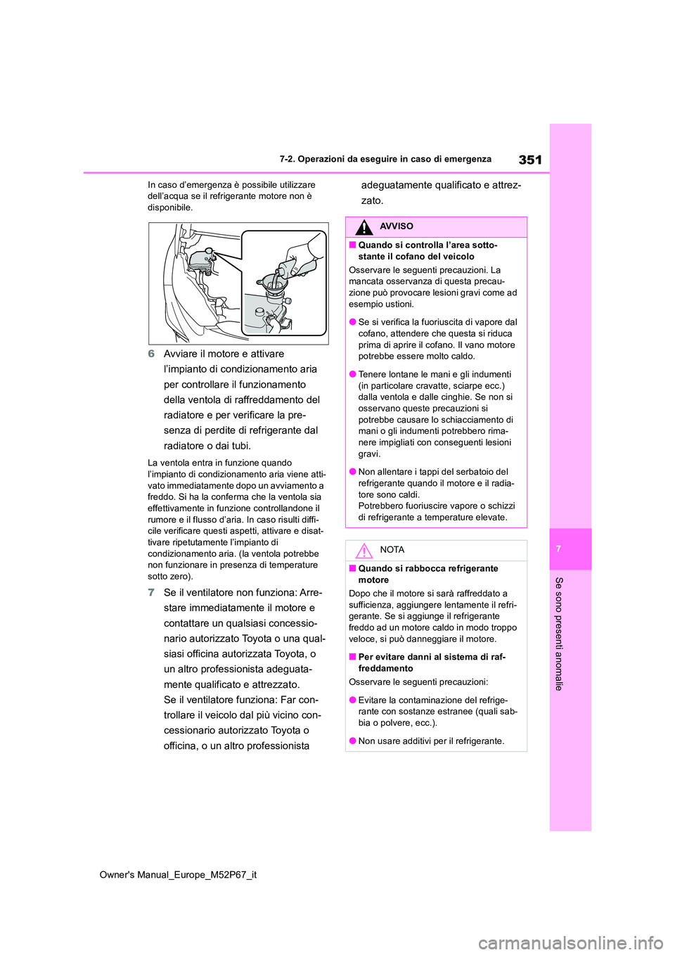 TOYOTA GR YARIS 2023  Manuale duso (in Italian) 351
7
Owner's Manual_Europe_M52P67_it
7-2. Operazioni da eseguire in caso di emergenza
Se sono presenti anomalie
In caso d’emergenza è possibile utilizzare  dell’acqua se il refrigerante moto