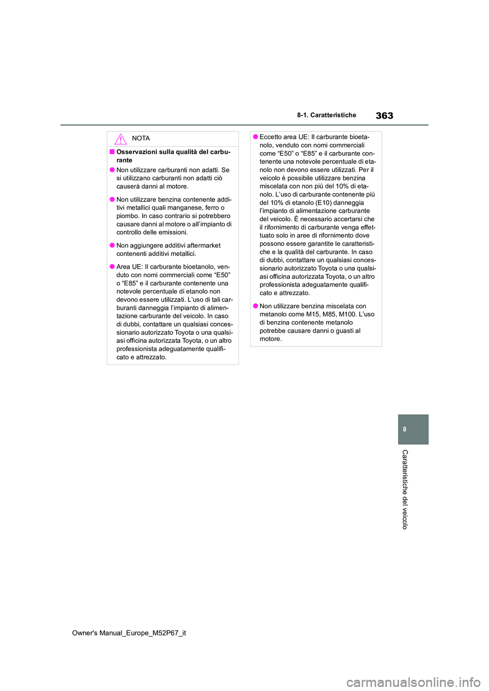 TOYOTA GR YARIS 2022  Manuale duso (in Italian) 363
8
Owner's Manual_Europe_M52P67_it
8-1. Caratteristiche
Caratteristiche del veicolo
NOTA
■Osservazioni sulla qualità del carbu- 
rante
●Non utilizzare carburanti non adatti. Se  si utilizz