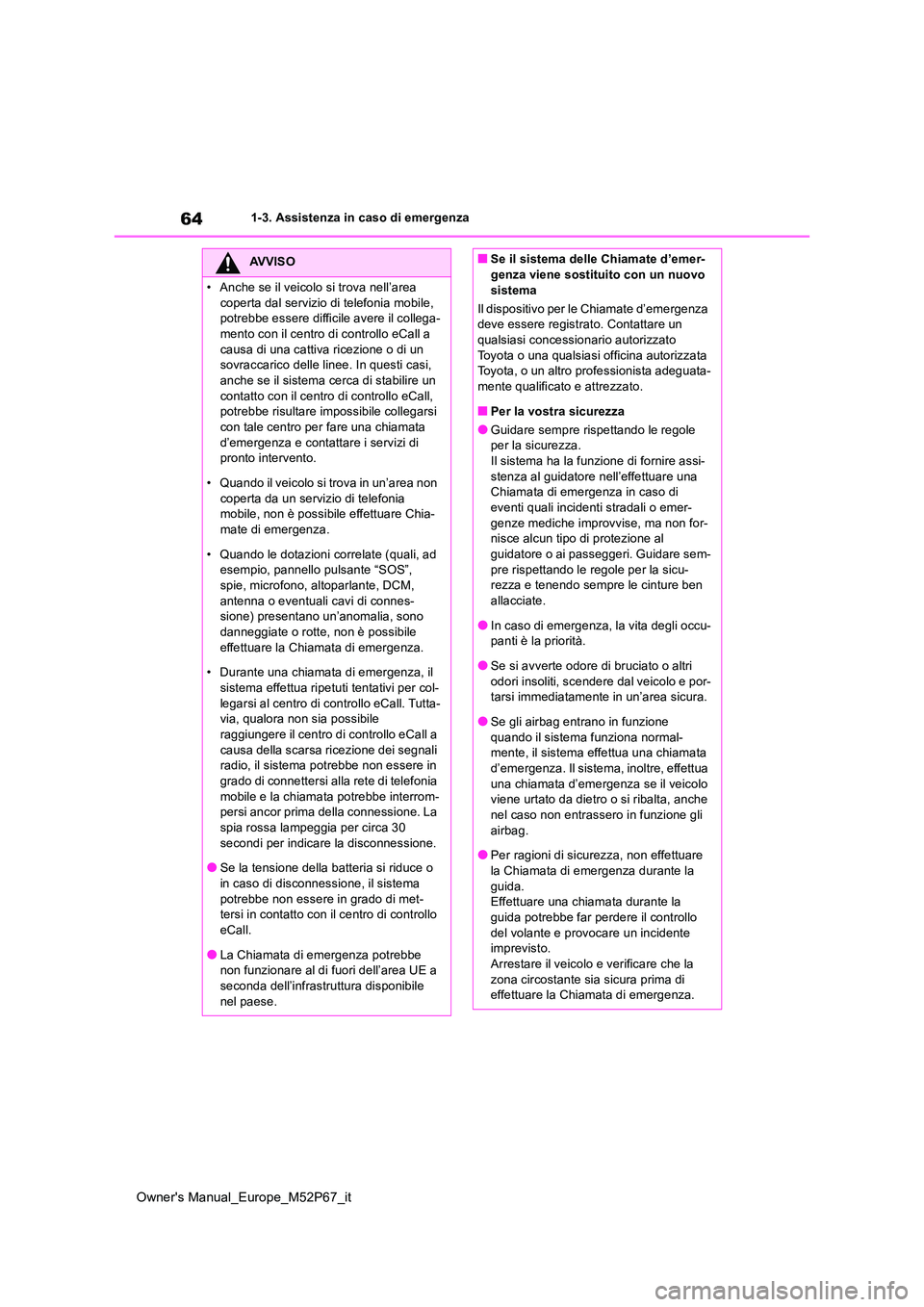 TOYOTA GR YARIS 2022 Manuale duso (in Italian) 64
Owner's Manual_Europe_M52P67_it
1-3. Assistenza in caso di emergenza
AVVISO
• Anche se il veicolo si trova nell’area
coperta dal servizio di telefonia mobile, potrebbe essere difficile a TOYOTA GR YARIS 2022 Manuale duso (in Italian) 64
Owner's Manual_Europe_M52P67_it
1-3. Assistenza in caso di emergenza
AVVISO
• Anche se il veicolo si trova nell’area
coperta dal servizio di telefonia mobile, potrebbe essere difficile a