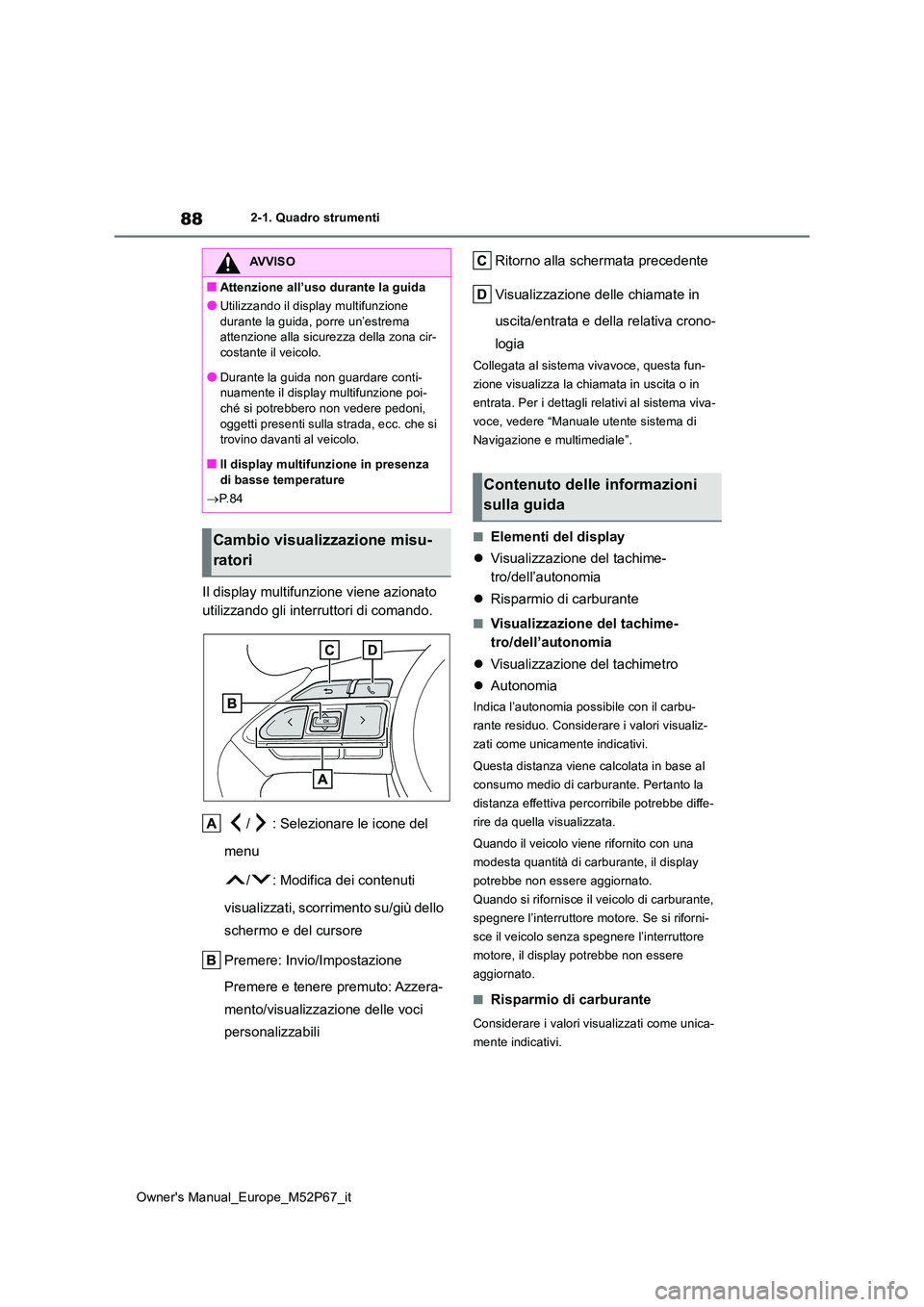 TOYOTA GR YARIS 2022 Manuale duso (in Italian) 88
Owner's Manual_Europe_M52P67_it
2-1. Quadro strumenti
Il display multifunzione viene azionato
utilizzando gli interruttori di comando.
/ : Selezionare le icone del
menu
/ : Modifica dei c TOYOTA GR YARIS 2022 Manuale duso (in Italian) 88
Owner's Manual_Europe_M52P67_it
2-1. Quadro strumenti
Il display multifunzione viene azionato
utilizzando gli interruttori di comando.
/ : Selezionare le icone del
menu
/ : Modifica dei c