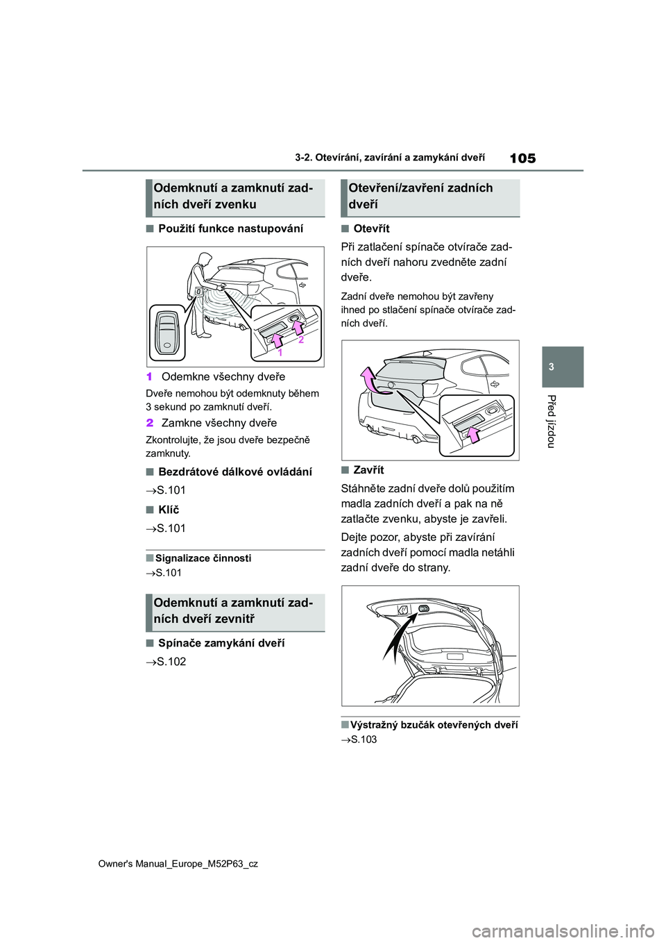 TOYOTA GR YARIS 2023  Návod na použití (in Czech) 105
3
Owner's Manual_Europe_M52P63_cz
3-2. Otevírání, zavírání a zamykání dveří
Před jízdou
■Použití funkce nastupování 
1 Odemkne všechny dveře
Dveře nemohou být odemknuty b