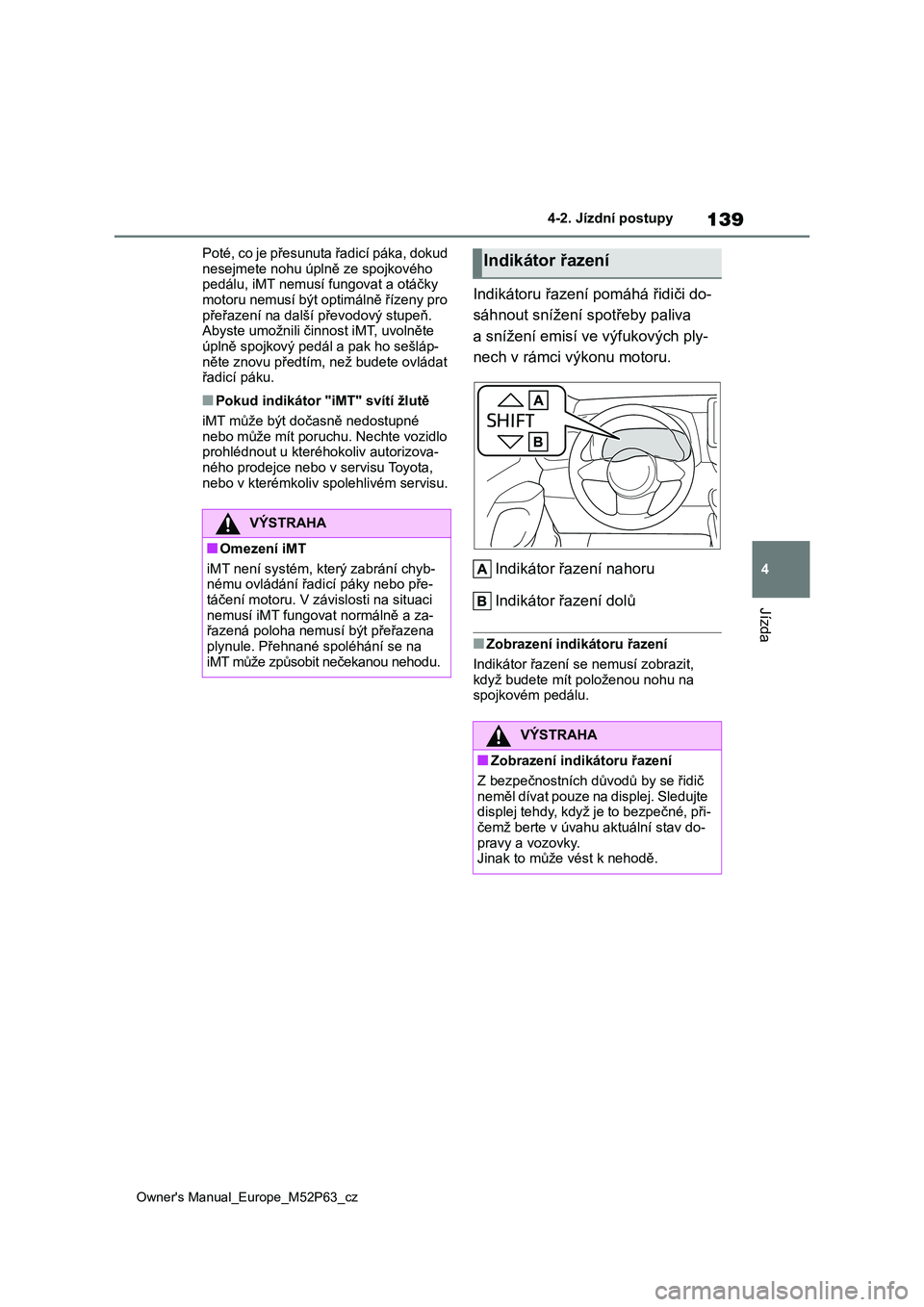 TOYOTA GR YARIS 2023  Návod na použití (in Czech) 139
4
Owner's Manual_Europe_M52P63_cz
4-2. Jízdní postupy
Jízda
Poté, co je přesunuta řadicí páka, dokud  
nesejmete nohu úplně ze spojkového  pedálu, iMT nemusí f ungovat a otáčky 