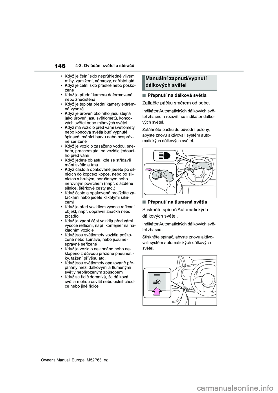 TOYOTA GR YARIS 2023  Návod na použití (in Czech) 146
Owner's Manual_Europe_M52P63_cz
4-3. Ovládání světel a stěračů 
• Když je čelní sklo neprůhledné vlivem  
mlhy, zamlžení, námrazy, nečistot atd. • Když je čelní sklo pra