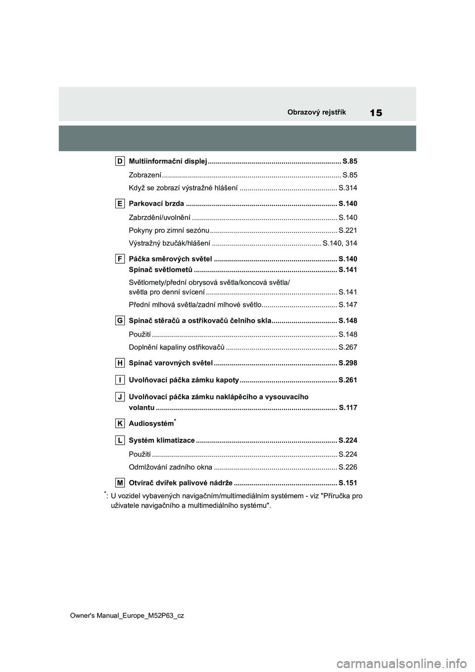 TOYOTA GR YARIS 2023 Návod na použití (in Czech) 15
Owner's Manual_Europe_M52P63_cz
Obrazový rejstřík
Multiinformační displej ................................................................... S.85
Zobrazení ............................. TOYOTA GR YARIS 2023 Návod na použití (in Czech) 15
Owner's Manual_Europe_M52P63_cz
Obrazový rejstřík
Multiinformační displej ................................................................... S.85
Zobrazení .............................