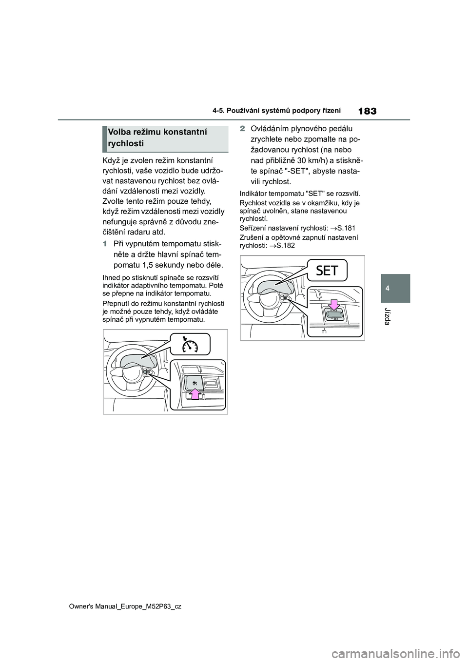TOYOTA GR YARIS 2023  Návod na použití (in Czech) 183
4
Owner's Manual_Europe_M52P63_cz
4-5. Používání systémů podpory řízení
Jízda
Když je zvolen režim konstantní  
rychlosti, vaše vozidlo bude udržo- 
vat nastavenou rychlost bez 