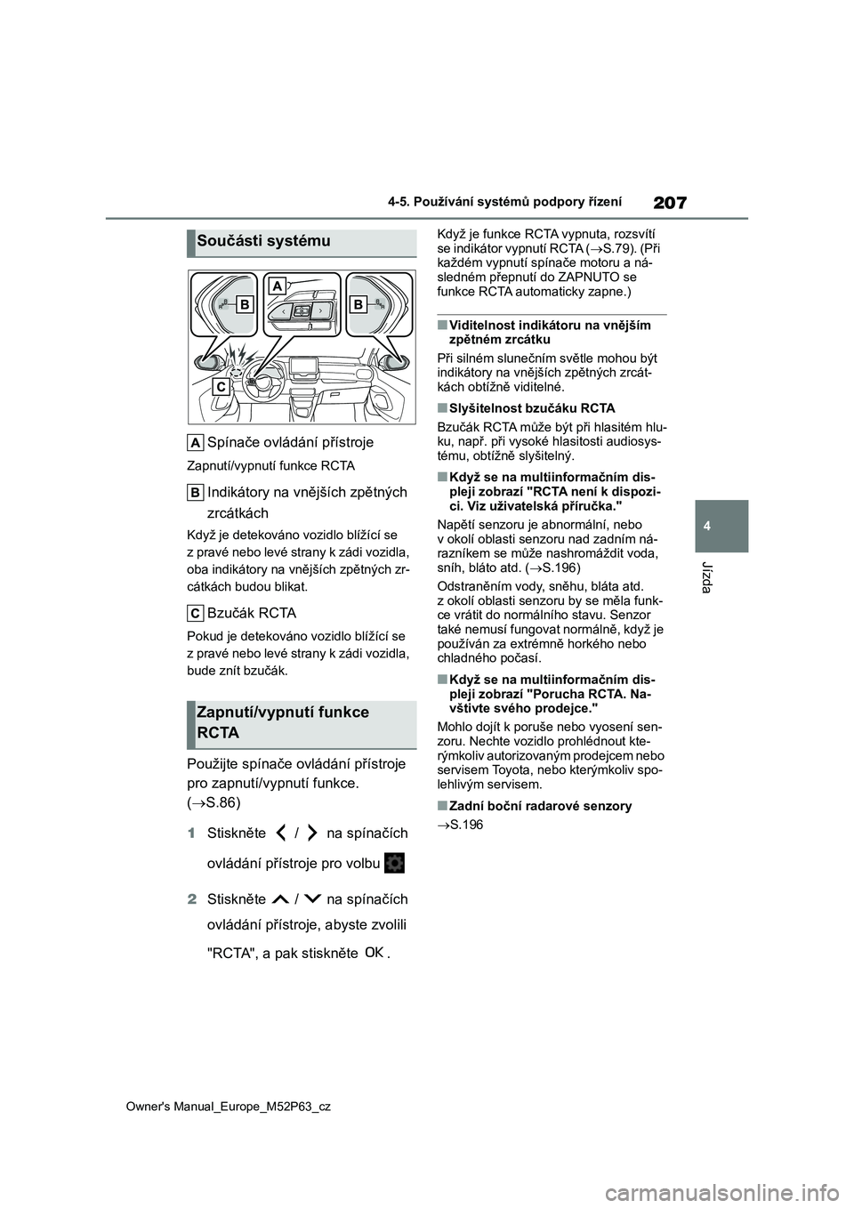 TOYOTA GR YARIS 2023  Návod na použití (in Czech) 207
4
Owner's Manual_Europe_M52P63_cz
4-5. Používání systémů podpory řízení
Jízda
Spínače ovládání přístroje
Zapnutí/vypnutí funkce RCTA
Indikátory na vnějších zpětných  
