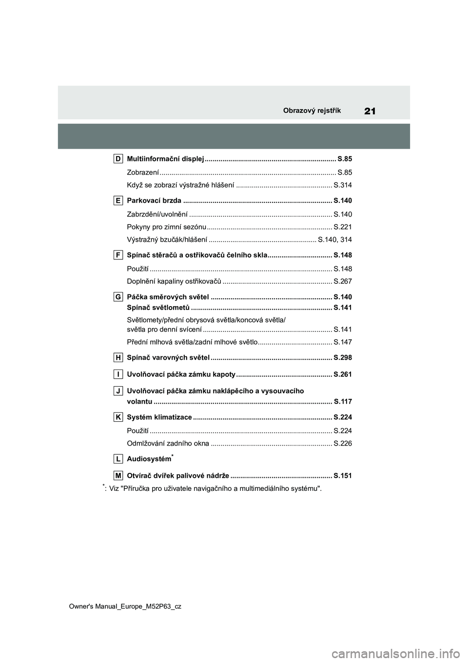 TOYOTA GR YARIS 2023 Návod na použití (in Czech) 21
Owner's Manual_Europe_M52P63_cz
Obrazový rejstřík
Multiinformační displej ................................................................... S.85
Zobrazení ............................. TOYOTA GR YARIS 2023 Návod na použití (in Czech) 21
Owner's Manual_Europe_M52P63_cz
Obrazový rejstřík
Multiinformační displej ................................................................... S.85
Zobrazení .............................