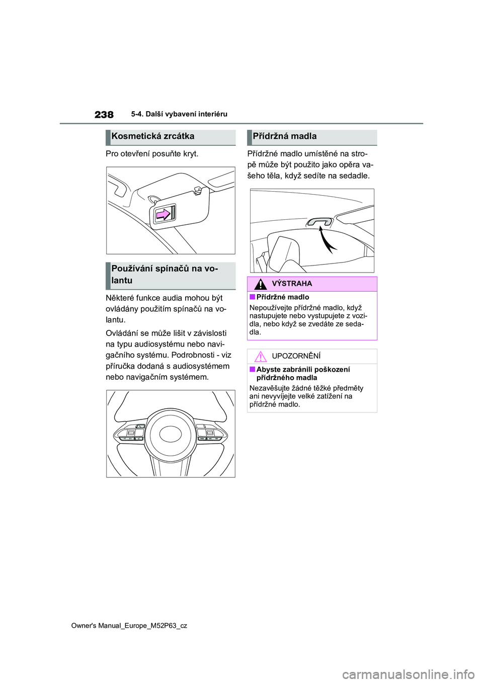 TOYOTA GR YARIS 2023 Návod na použití (in Czech) 238
Owner's Manual_Europe_M52P63_cz
5-4. Další vybavení interiéru
Pro otevření posuňte kryt.
Některé funkce audia mohou být
ovládány použitím spínačů na vo-
lantu.
Ovládání TOYOTA GR YARIS 2023 Návod na použití (in Czech) 238
Owner's Manual_Europe_M52P63_cz
5-4. Další vybavení interiéru
Pro otevření posuňte kryt.
Některé funkce audia mohou být
ovládány použitím spínačů na vo-
lantu.
Ovládání