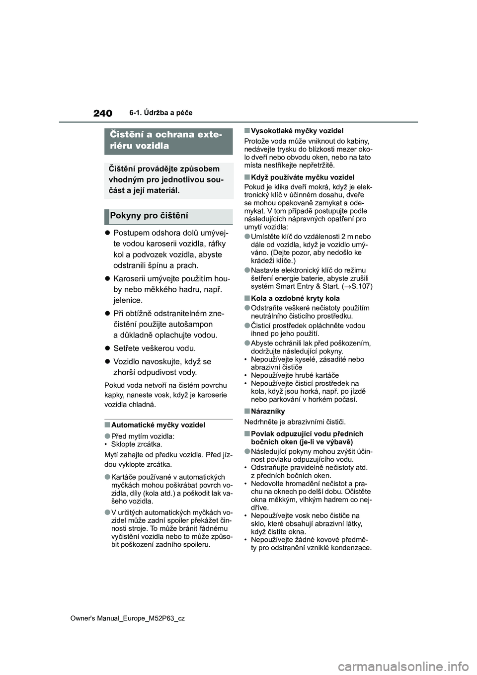 TOYOTA GR YARIS 2023  Návod na použití (in Czech) 240
Owner's Manual_Europe_M52P63_cz
6-1. Údržba a péče
6-1.Údržba a péče
Postupem odshora dolů umývej-
te vodou karoserii vozidla, ráfky 
kol a podvozek vozidla, abyste 
odstranili 