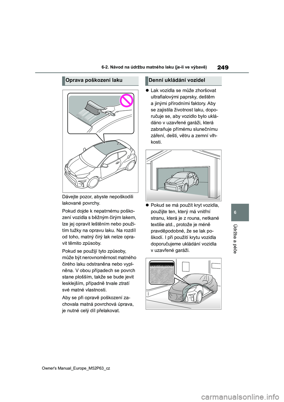 TOYOTA GR YARIS 2023  Návod na použití (in Czech) 249
6
Owner's Manual_Europe_M52P63_cz
6-2. Návod na údržbu matného laku (je-li ve výbavě)
Údržba a péče
Dávejte pozor, abyste nepoškodili  
lakované povrchy. 
Pokud dojde k nepatrném