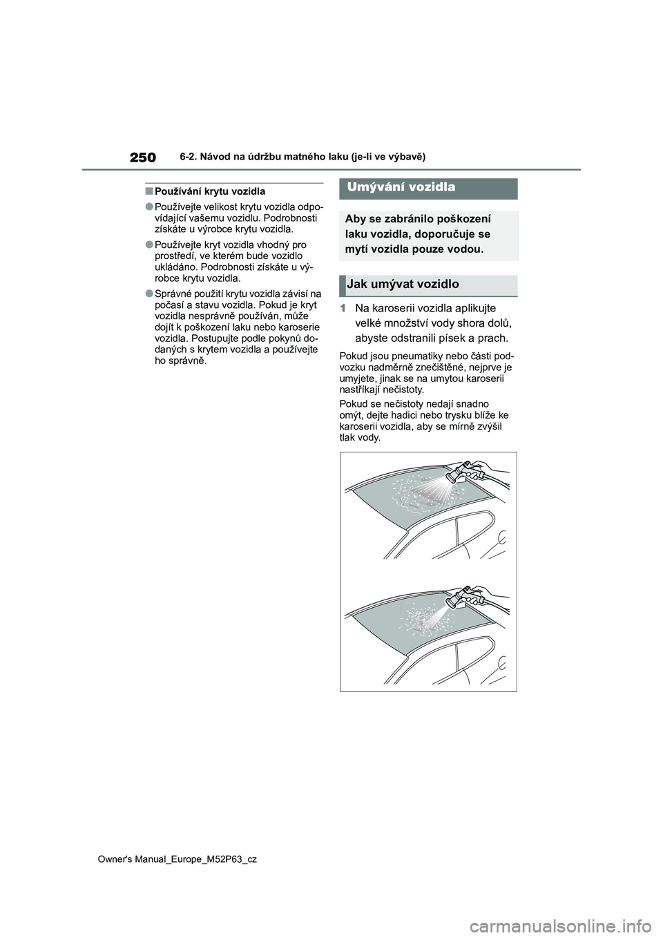 TOYOTA GR YARIS 2023  Návod na použití (in Czech) 250
Owner's Manual_Europe_M52P63_cz
6-2. Návod na údržbu matného laku (je-li ve výbavě)
■Používání krytu vozidla
●Používejte velikost krytu vozidla odpo- 
vídající vašemu vozid