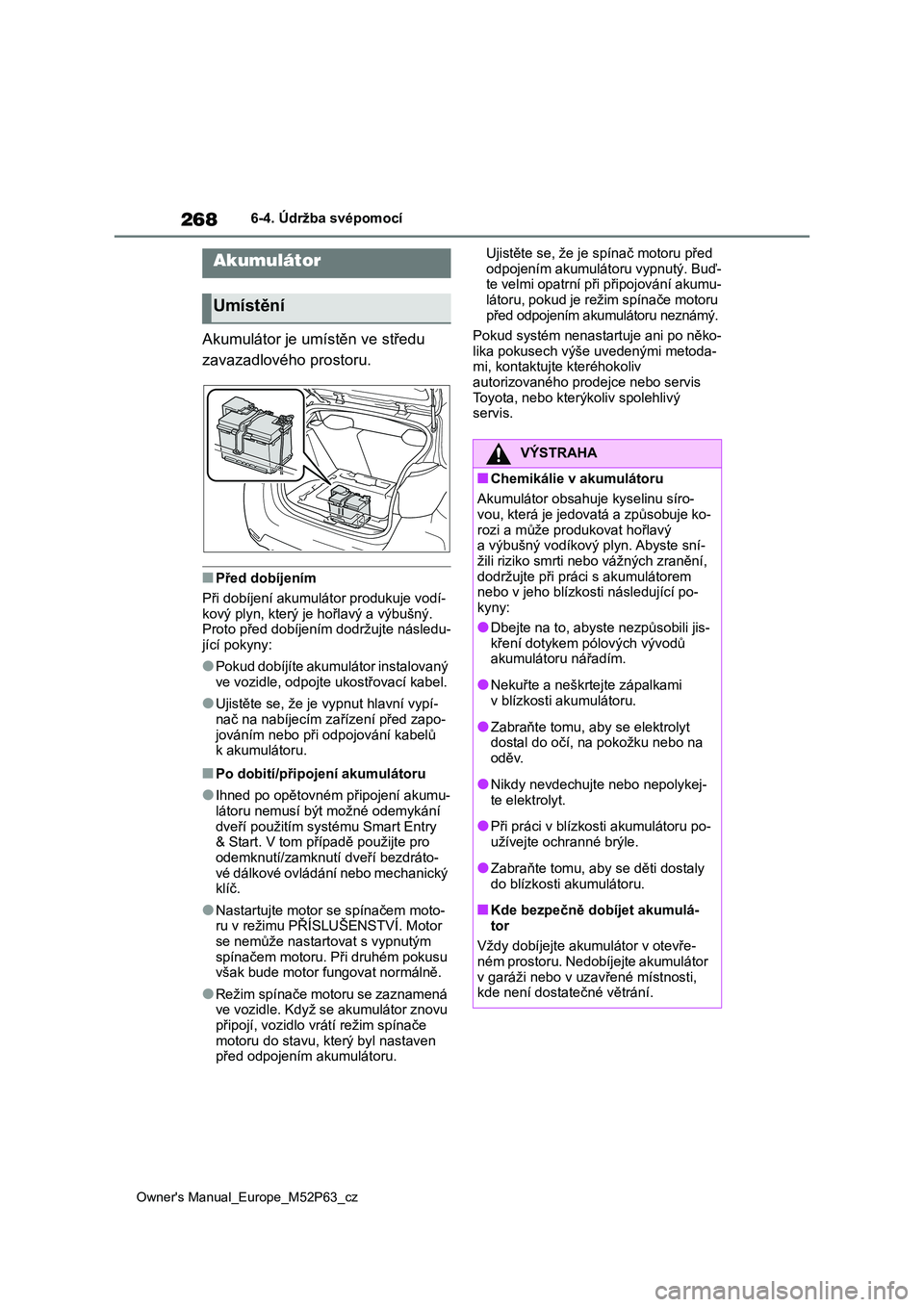 TOYOTA GR YARIS 2023  Návod na použití (in Czech) 268
Owner's Manual_Europe_M52P63_cz
6-4. Údržba svépomocí
Akumulátor je umístěn ve středu  
zavazadlového prostoru.
■Před dobíjením 
Při dobíjení akumulátor produkuje vodí- kov