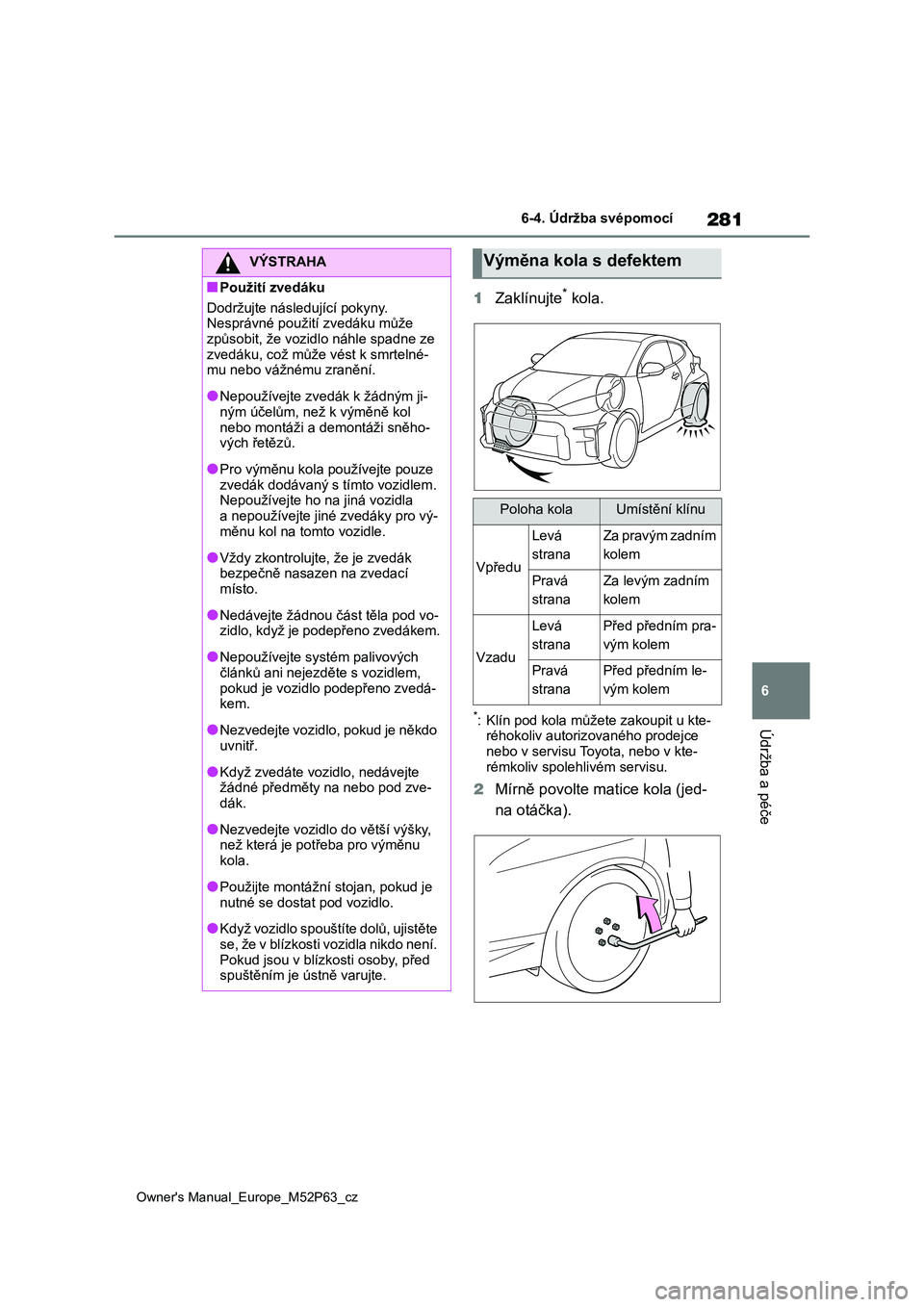 TOYOTA GR YARIS 2023  Návod na použití (in Czech) 281
6
Owner's Manual_Europe_M52P63_cz
6-4. Údržba svépomocí
Údržba a péče
1Zaklínujte* kola.
*: Klín pod kola můžete zakoupit u kte- réhokoliv autoriz ovaného prodejce  
nebo v servi
