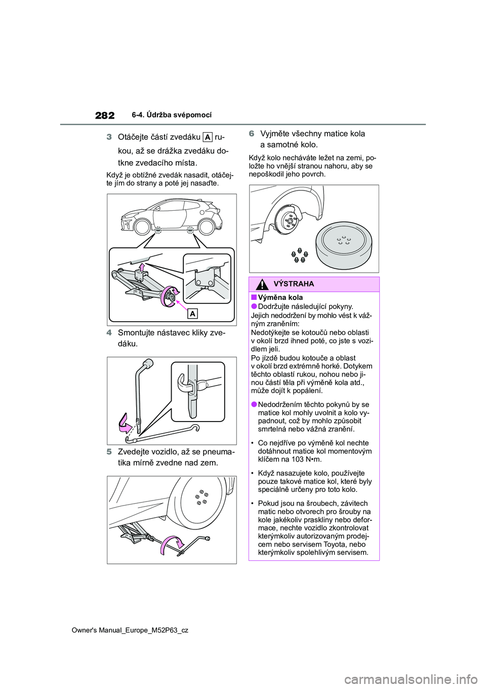 TOYOTA GR YARIS 2023  Návod na použití (in Czech) 282
Owner's Manual_Europe_M52P63_cz
6-4. Údržba svépomocí
3Otáčejte částí zvedáku   ru- 
kou, až se drážka zvedáku do- 
tkne zvedacího místa.
Když je obtížné zvedá k nasadit, 