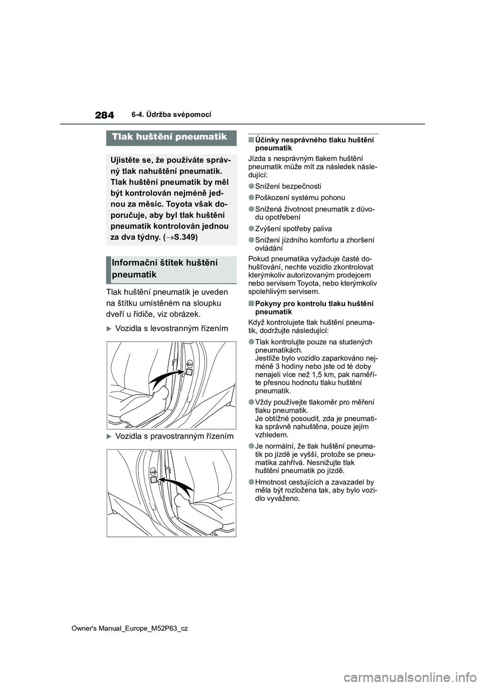 TOYOTA GR YARIS 2023  Návod na použití (in Czech) 284
Owner's Manual_Europe_M52P63_cz
6-4. Údržba svépomocí
Tlak huštění pneumatik je uveden  
na štítku umístěném na sloupku 
dveří u řidiče, viz obrázek.
Vozidla s levostranný