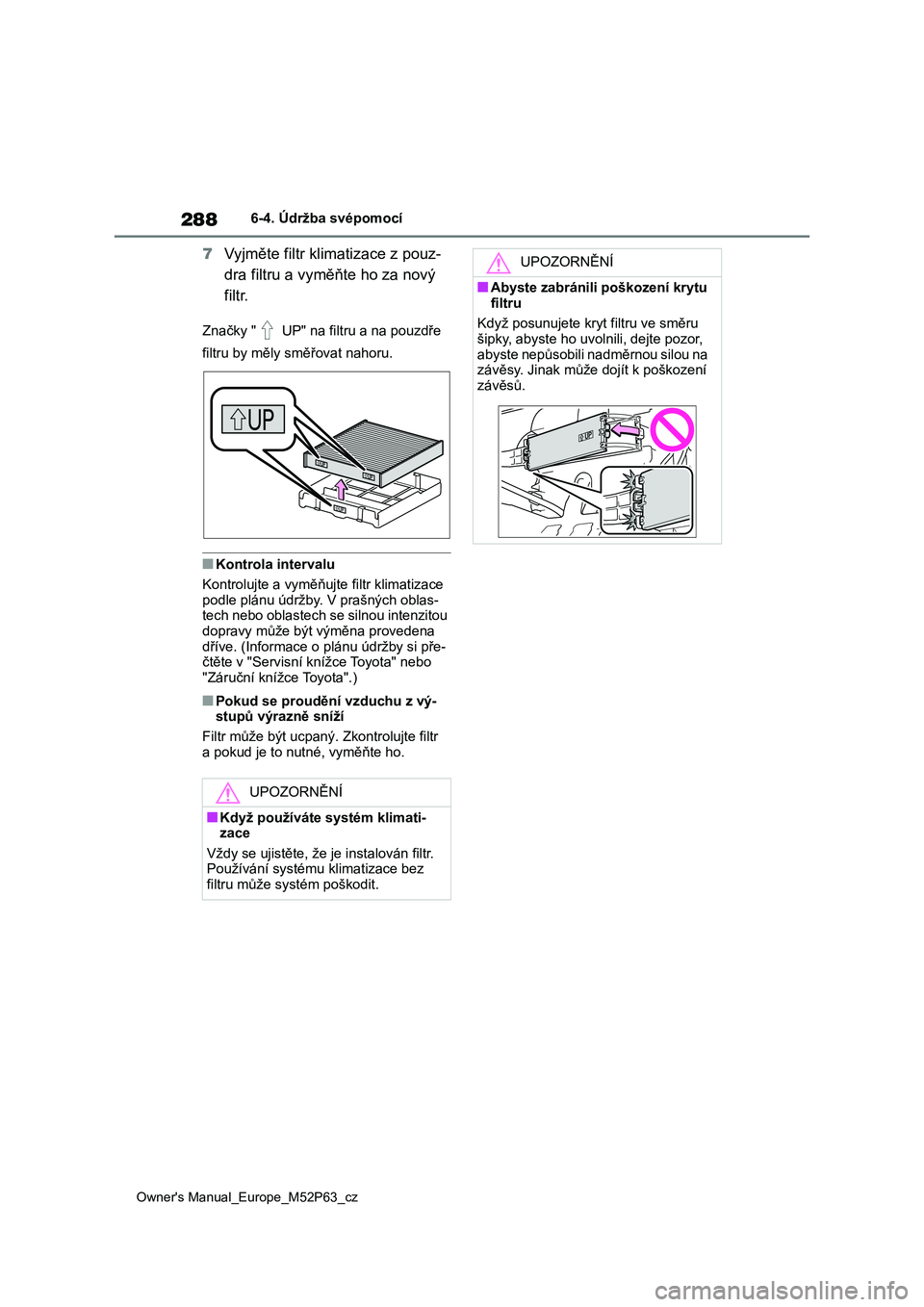 TOYOTA GR YARIS 2023  Návod na použití (in Czech) 288
Owner's Manual_Europe_M52P63_cz
6-4. Údržba svépomocí
7Vyjměte filtr klimatizace z pouz- 
dra filtru a vyměňte ho za nový 
filtr.
Značky "  UP" na filt ru a na pouzdře  
filt