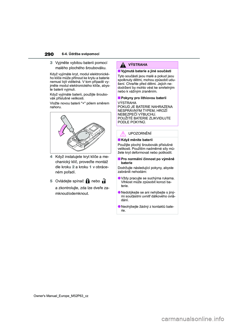 TOYOTA GR YARIS 2023  Návod na použití (in Czech) 290
Owner's Manual_Europe_M52P63_cz
6-4. Údržba svépomocí
3Vyjměte vybitou baterii pomocí  
malého plochého šroubováku.
Když vyjímáte kryt,  modul elektronické- 
ho klíče může p