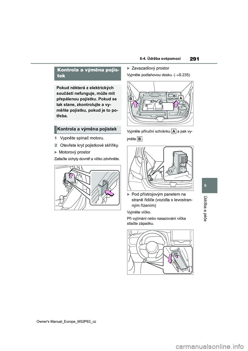 TOYOTA GR YARIS 2023  Návod na použití (in Czech) 291
6
Owner's Manual_Europe_M52P63_cz
6-4. Údržba svépomocí
Údržba a péče
1Vypněte spínač motoru. 
2 Otevřete kryt pojistkové skříňky.
Motorový prostor
Zatlačte úchyty dovnit