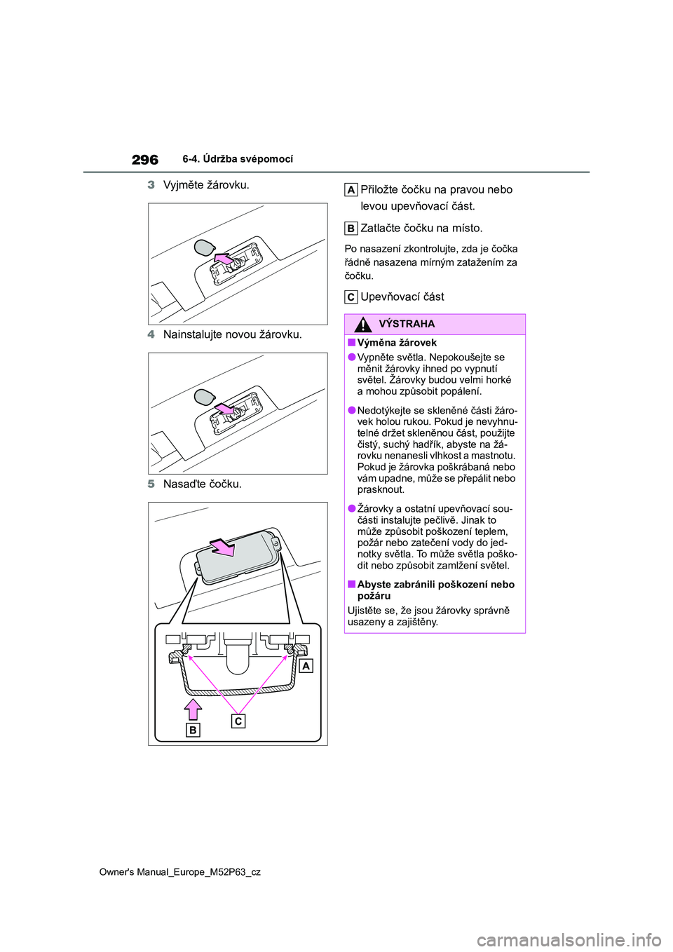 TOYOTA GR YARIS 2023  Návod na použití (in Czech) 296
Owner's Manual_Europe_M52P63_cz
6-4. Údržba svépomocí
3Vyjměte žárovku. 
4 Nainstalujte novou žárovku. 
5 Nasaďte čočku. 
Přiložte čočku na pravou nebo  
levou upevňovací č