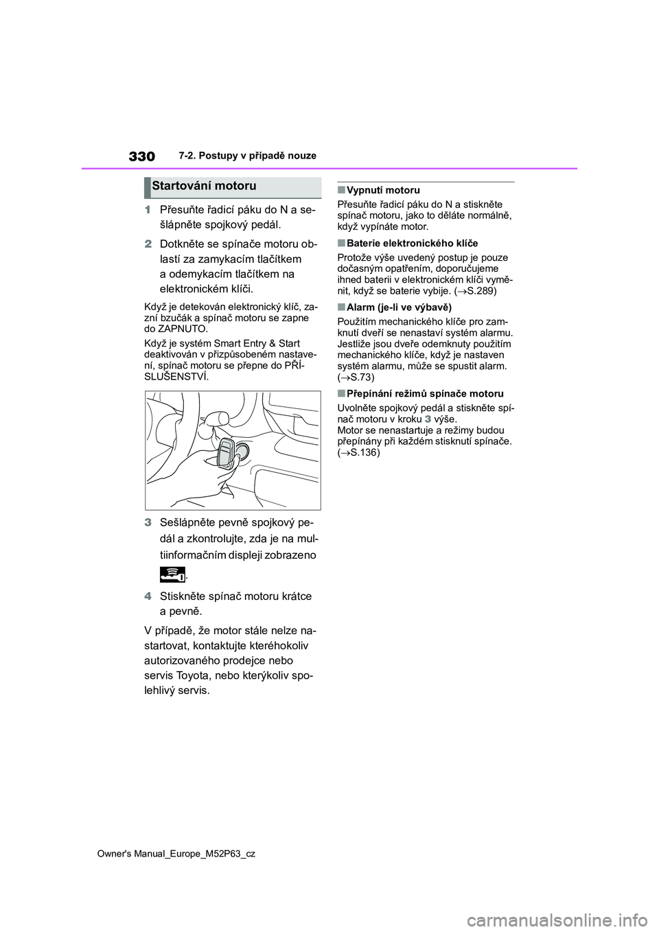 TOYOTA GR YARIS 2023  Návod na použití (in Czech) 330
Owner's Manual_Europe_M52P63_cz
7-2. Postupy v případě nouze
1Přesuňte řadicí páku do N a se- 
šlápněte spojkový pedál. 
2 Dotkněte se spínače motoru ob- 
lastí za zamykacím 