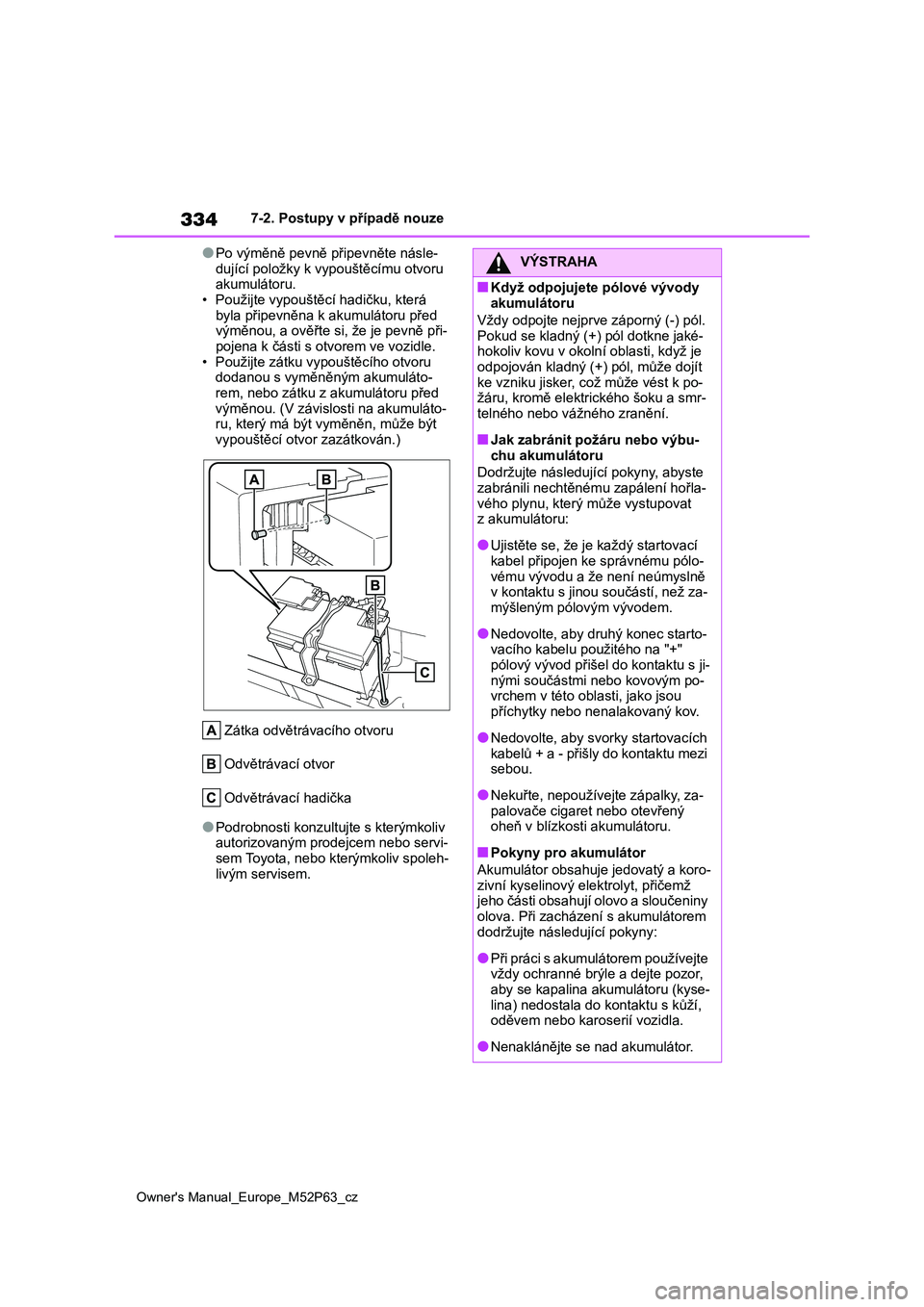TOYOTA GR YARIS 2023  Návod na použití (in Czech) 334
Owner's Manual_Europe_M52P63_cz
7-2. Postupy v případě nouze
●Po výměně pevně připevněte násle- 
dující položky k vypouštěcímu otvoru  akumulátoru. 
• Použijte vypouště