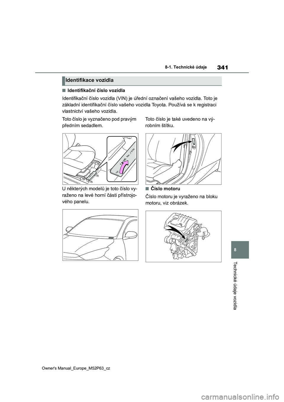 TOYOTA GR YARIS 2023  Návod na použití (in Czech) 341
8
Owner's Manual_Europe_M52P63_cz
8-1. Technické údaje
Technické údaje vozidla
■Identifikační číslo vozidla 
Identifikační číslo vozidla (VIN)  je úřední označení vašeho vo