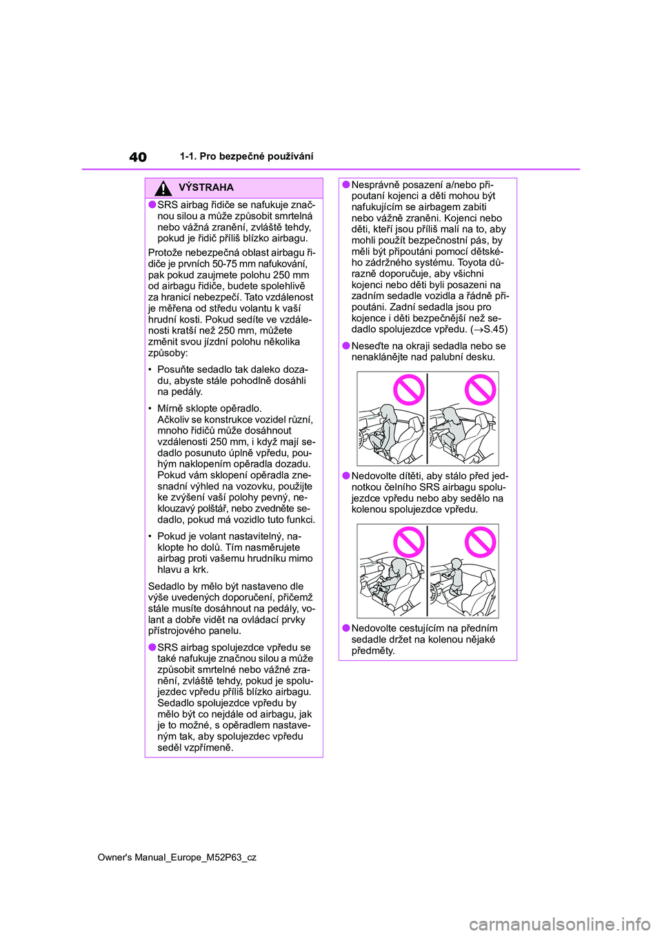 TOYOTA GR YARIS 2023 Návod na použití (in Czech) 40
Owner's Manual_Europe_M52P63_cz
1-1. Pro bezpečné používání
VÝSTRAHA
●SRS airbag řidiče se nafukuje znač- nou silou a může způsobit smrtelná
nebo vážná zranění, zvlášt TOYOTA GR YARIS 2023 Návod na použití (in Czech) 40
Owner's Manual_Europe_M52P63_cz
1-1. Pro bezpečné používání
VÝSTRAHA
●SRS airbag řidiče se nafukuje znač- nou silou a může způsobit smrtelná
nebo vážná zranění, zvlášt