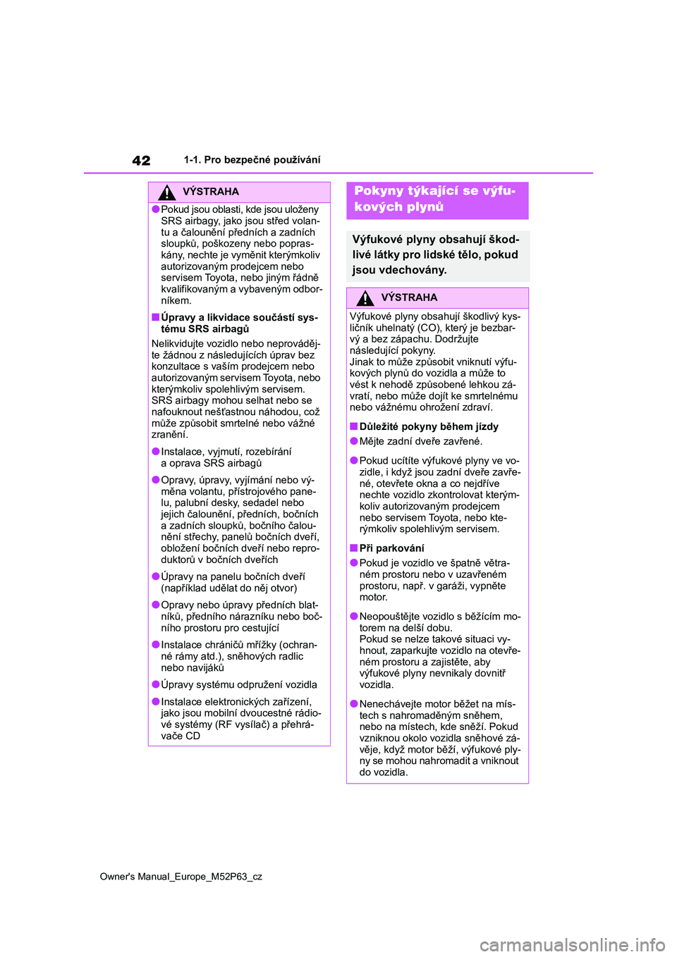 TOYOTA GR YARIS 2023 Návod na použití (in Czech) 42
Owner's Manual_Europe_M52P63_cz
1-1. Pro bezpečné používání
VÝSTRAHA
●Pokud jsou oblasti, kde jsou uloženy SRS airbagy, jako jsou střed volan-
tu a čalounění předních a zadní TOYOTA GR YARIS 2023 Návod na použití (in Czech) 42
Owner's Manual_Europe_M52P63_cz
1-1. Pro bezpečné používání
VÝSTRAHA
●Pokud jsou oblasti, kde jsou uloženy SRS airbagy, jako jsou střed volan-
tu a čalounění předních a zadní