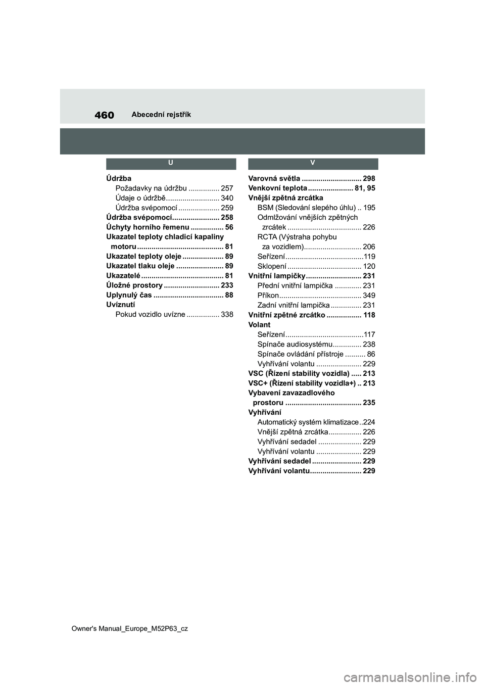 TOYOTA GR YARIS 2023 Návod na použití (in Czech) 460
Owner's Manual_Europe_M52P63_cz
Abecední rejstřík
U
Údržba
Požadavky na údržbu ...............257
Údaje o údržbě ..........................340
Údržba svépomocí .............. TOYOTA GR YARIS 2023 Návod na použití (in Czech) 460
Owner's Manual_Europe_M52P63_cz
Abecední rejstřík
U
Údržba
Požadavky na údržbu ...............257
Údaje o údržbě ..........................340
Údržba svépomocí ..............