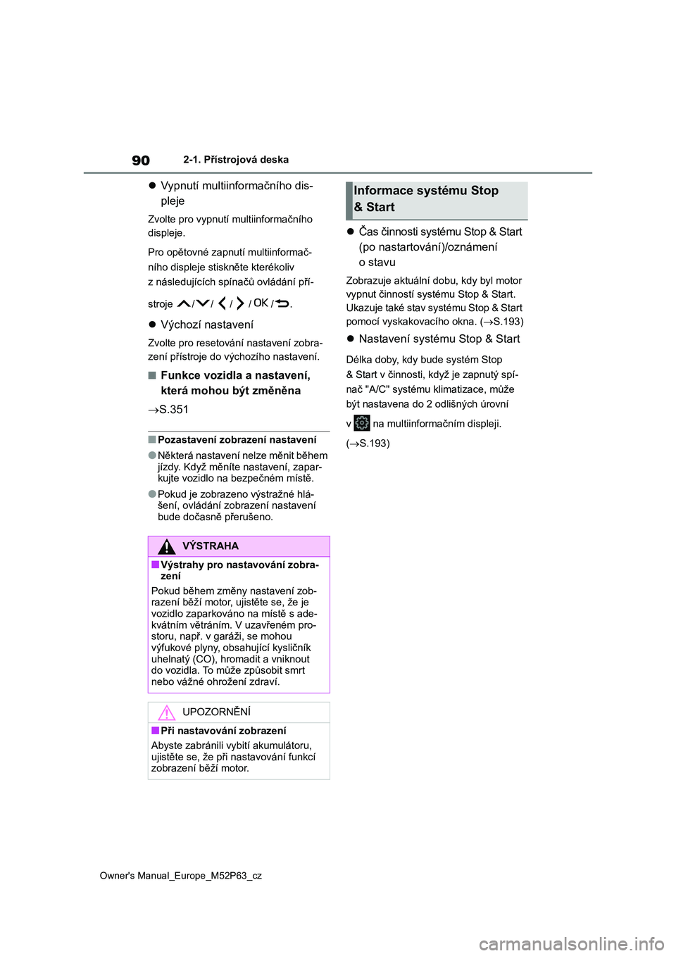 TOYOTA GR YARIS 2023  Návod na použití (in Czech) 90
Owner's Manual_Europe_M52P63_cz
2-1. Přístrojová deska
Vypnutí multiinformačního dis- 
pleje
Zvolte pro vypnut í multiinformačního  
displeje. 
Pro opětovné zapnut í multiinforma