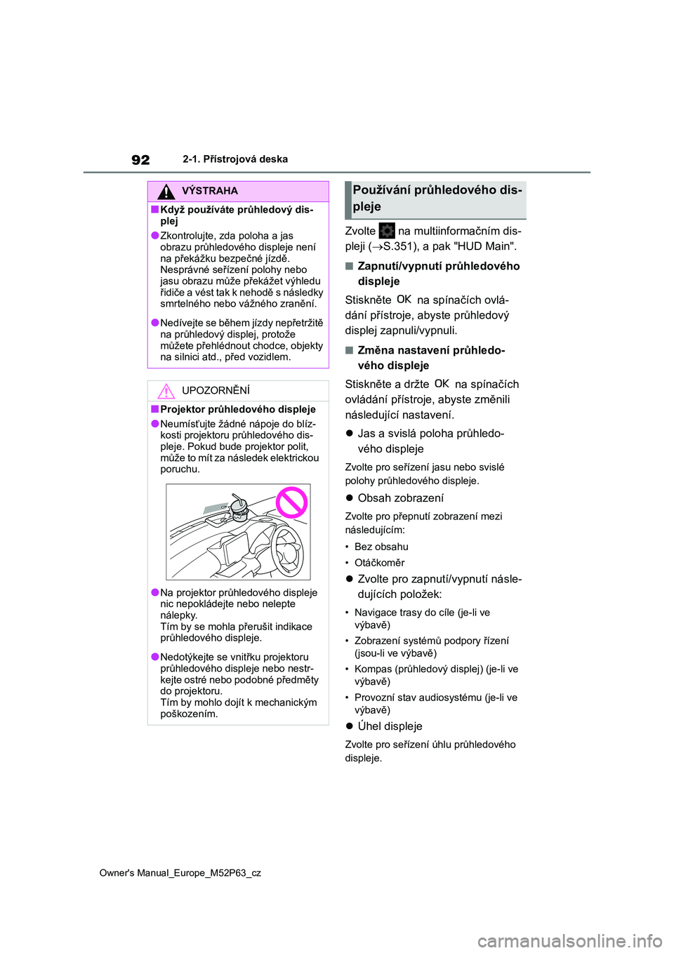TOYOTA GR YARIS 2023  Návod na použití (in Czech) 92
Owner's Manual_Europe_M52P63_cz
2-1. Přístrojová deska
Zvolte   na multiinformačním dis- 
pleji ( S.351), a pak "HUD Main".
■Zapnutí/vypnutí průhledového  
displeje 
Stisk