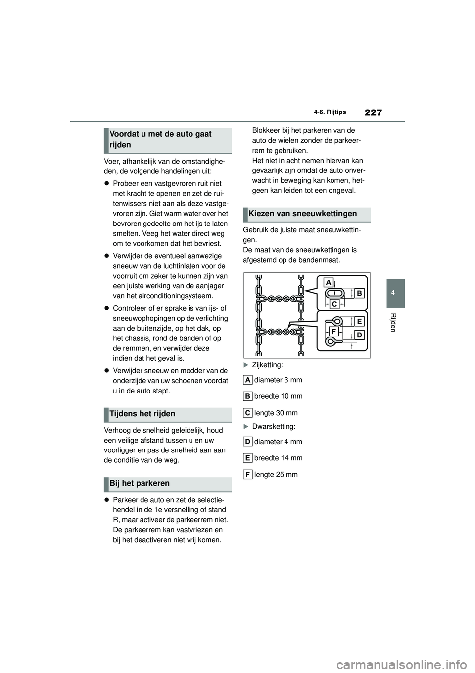 TOYOTA GR YARIS 2022  Instructieboekje (in Dutch) 227
4
YARIS(GR) handleiding_Europa_M52L09_nl
4-6. Rijtips
Rijden
Voer, afhankelijk van de omstandighe-
den, de volgende handelingen uit:
Probeer een vastgevroren ruit niet 
met kracht te openen en 