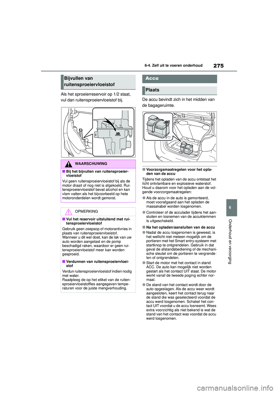 TOYOTA GR YARIS 2022 Instructieboekje (in Dutch) 275
6
YARIS(GR) handleiding_Europa_M52L09_nl
6-4. Zelf uit te voeren onderhoud
Onderhoud en verzorging
Als het sproeierreservoir op 1/2 staat,
vul dan ruitensproeiervloeistof bij. De accu bevindt zic TOYOTA GR YARIS 2022 Instructieboekje (in Dutch) 275
6
YARIS(GR) handleiding_Europa_M52L09_nl
6-4. Zelf uit te voeren onderhoud
Onderhoud en verzorging
Als het sproeierreservoir op 1/2 staat,
vul dan ruitensproeiervloeistof bij. De accu bevindt zic