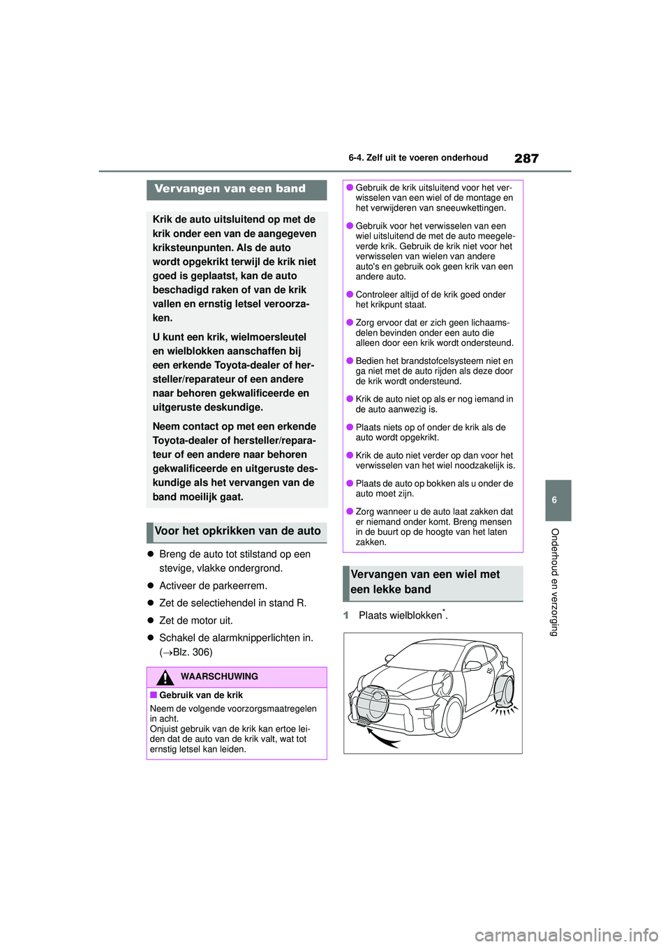 TOYOTA GR YARIS 2022 Instructieboekje (in Dutch) 287
6
YARIS(GR) handleiding_Europa_M52L09_nl
6-4. Zelf uit te voeren onderhoud
Onderhoud en verzorging
Breng de auto tot stilstand op een
stevige, vlakke ondergrond.
Activeer de parkeerrem.
TOYOTA GR YARIS 2022 Instructieboekje (in Dutch) 287
6
YARIS(GR) handleiding_Europa_M52L09_nl
6-4. Zelf uit te voeren onderhoud
Onderhoud en verzorging
Breng de auto tot stilstand op een
stevige, vlakke ondergrond.
Activeer de parkeerrem.