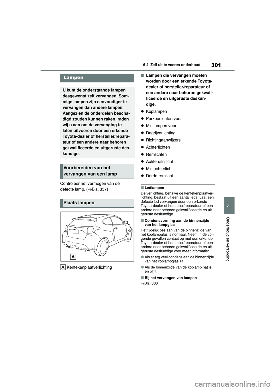 TOYOTA GR YARIS 2022 Instructieboekje (in Dutch) 301
6
YARIS(GR) handleiding_Europa_M52L09_nl
6-4. Zelf uit te voeren onderhoud
Onderhoud en verzorging
Controleer het vermogen van de
defecte lamp. (Blz. 357)
Kentekenplaatverlichting
■Lampen di TOYOTA GR YARIS 2022 Instructieboekje (in Dutch) 301
6
YARIS(GR) handleiding_Europa_M52L09_nl
6-4. Zelf uit te voeren onderhoud
Onderhoud en verzorging
Controleer het vermogen van de
defecte lamp. (Blz. 357)
Kentekenplaatverlichting
■Lampen di