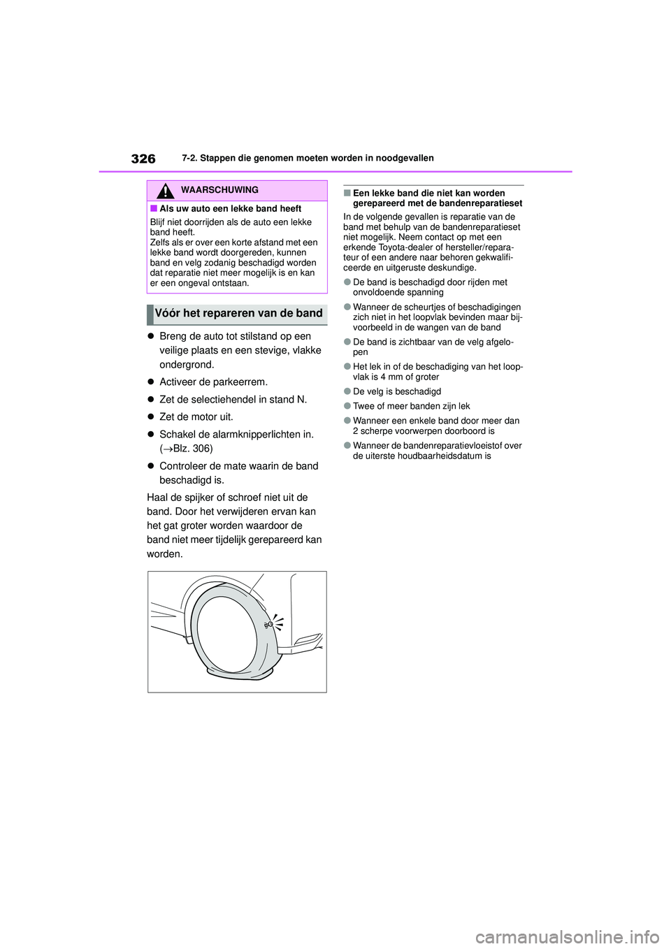 TOYOTA GR YARIS 2022  Instructieboekje (in Dutch) 326
YARIS(GR) handleiding_Europa_M52L09_nl
7-2. Stappen die genomen moeten worden in noodgevallen
Breng de auto tot stilstand op een 
veilige plaats en een stevige, vlakke 
ondergrond.
 Activeer