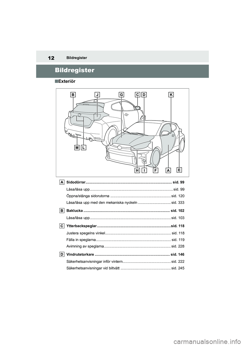 TOYOTA GR YARIS 2020 Bruksanvisningar (in Swedish) 12
Yaris OM52L09SE
Bildregister
Bildregister
nExteriör
Sidodörrar.................................................................................... sid. 99
Låsa/låsa upp......................... TOYOTA GR YARIS 2020 Bruksanvisningar (in Swedish) 12
Yaris OM52L09SE
Bildregister
Bildregister
nExteriör
Sidodörrar.................................................................................... sid. 99
Låsa/låsa upp.........................
