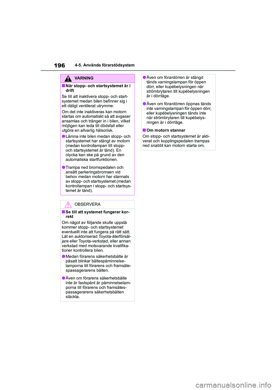 TOYOTA GR YARIS 2022  Bruksanvisningar (in Swedish) 196
Yaris OM52L09SE
4-5. Använda förarstödsystem
VARNING
nNär stopp- och startsystemet är i 
drift
Se till att inaktivera stopp- och start-
systemet medan bilen befinner sig i 
ett dåligt ventil