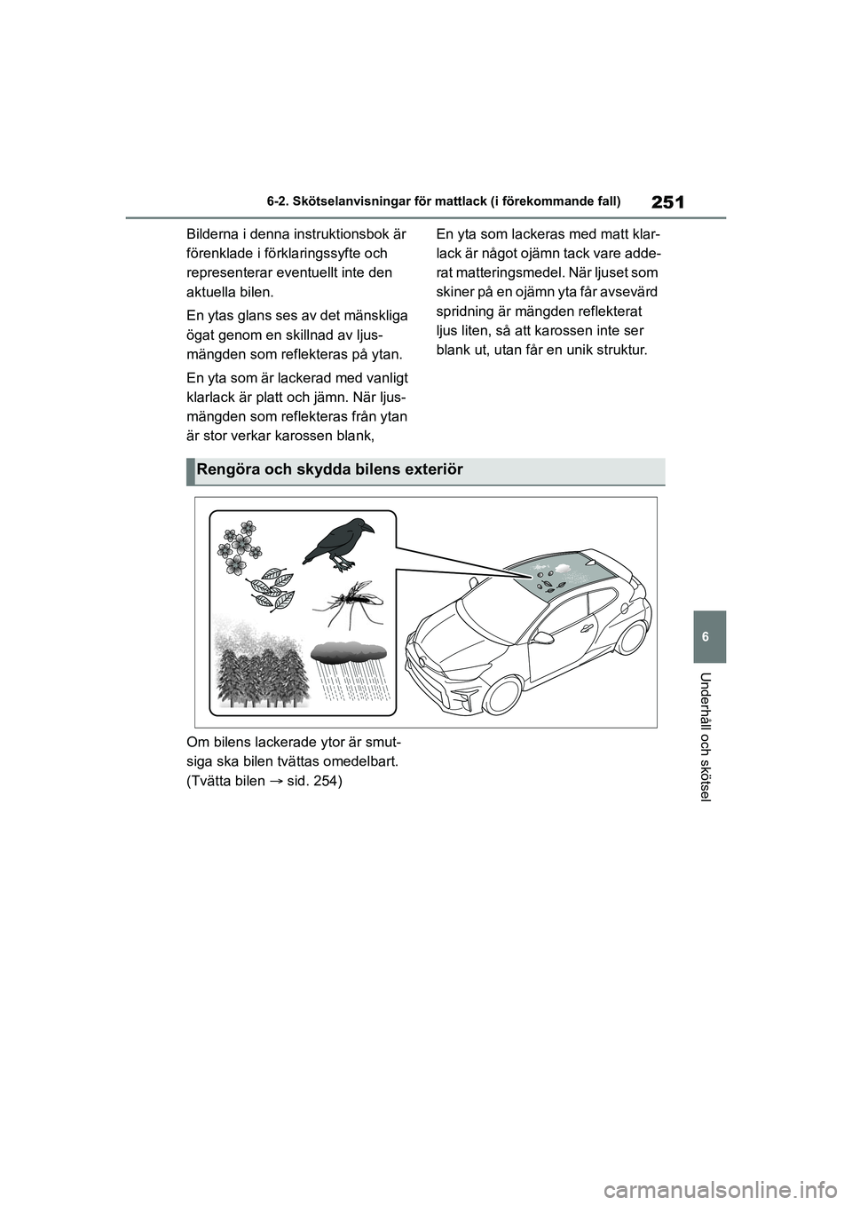 TOYOTA GR YARIS 2022  Bruksanvisningar (in Swedish) 251
6
Yaris OM52L09SE
6-2. Skötselanvisningar för mattlack (i förekommande fall)
Underhåll och skötsel
Bilderna i denna instruktionsbok är 
förenklade i förklaringssyfte och 
representerar eve