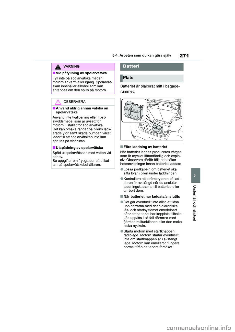 TOYOTA GR YARIS 2022 Bruksanvisningar (in Swedish) 271
6
Yaris OM52L09SE
6-4. Arbeten som du kan göra själv
Underhåll och skötsel
Batteriet är placerat mitt i bagage-
rummet.
nFöre laddning av batteriet
När batteriet laddas produceras vätgas TOYOTA GR YARIS 2022 Bruksanvisningar (in Swedish) 271
6
Yaris OM52L09SE
6-4. Arbeten som du kan göra själv
Underhåll och skötsel
Batteriet är placerat mitt i bagage-
rummet.
nFöre laddning av batteriet
När batteriet laddas produceras vätgas