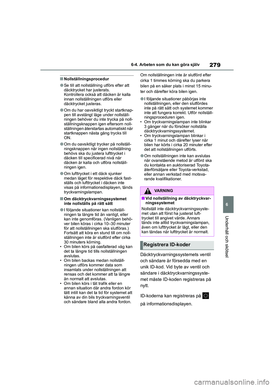 TOYOTA GR YARIS 2022 Bruksanvisningar (in Swedish) 279
6
Yaris OM52L09SE
6-4. Arbeten som du kan göra själv
Underhåll och skötsel
nNollställningsprocedur
lSe till att nollställning utförs efter att
däcktrycket har justerats.
Kontrollera ocks TOYOTA GR YARIS 2022 Bruksanvisningar (in Swedish) 279
6
Yaris OM52L09SE
6-4. Arbeten som du kan göra själv
Underhåll och skötsel
nNollställningsprocedur
lSe till att nollställning utförs efter att
däcktrycket har justerats.
Kontrollera ocks